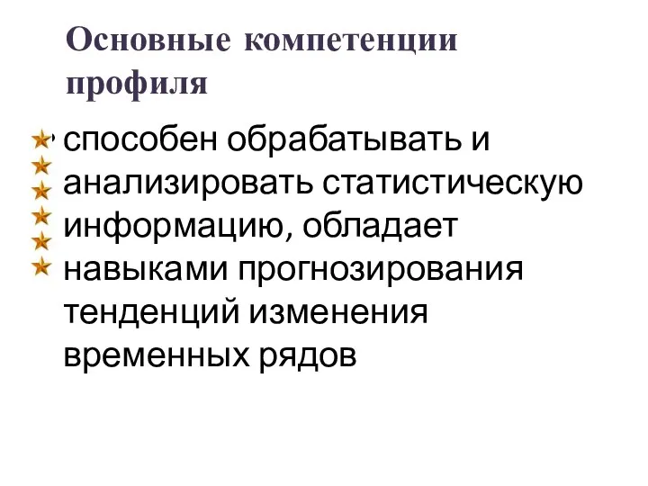 Основные компетенции профиля способен обрабатывать и анализировать статистическую информацию, обладает навыками прогнозирования тенденций изменения временных рядов