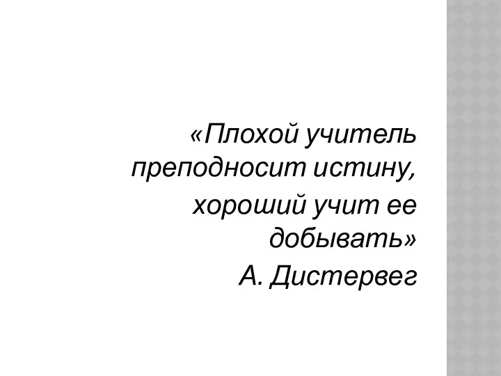 «Плохой учитель преподносит истину, хороший учит ее добывать» А. Дистервег