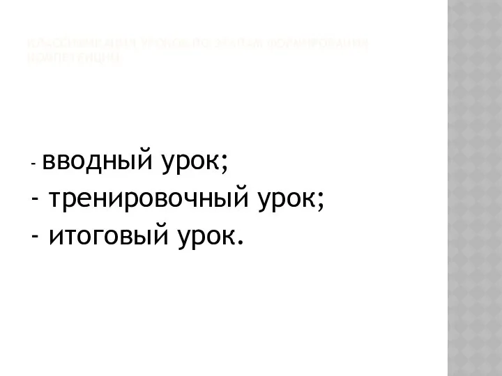 КЛАССИФИКАЦИЯ УРОКОВ ПО ЭТАПАМ ФОРМИРОВАНИЯ КОМПЕТЕНЦИЙ: - вводный урок; - тренировочный урок; - итоговый урок.