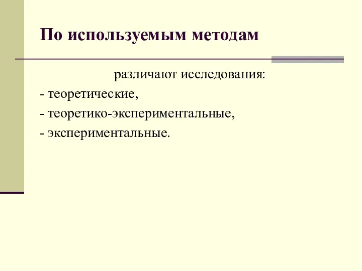 По используемым методам различают исследования: - теоретические, - теоретико-экспериментальные, - экспериментальные.