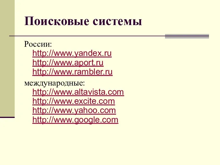 Поисковые системы России: http://www.yandex.ru http://www.aport.ru http://www.rambler.ru международные: http://www.altavista.com http://www.excite.com http://www.yahoo.com http://www.google.com