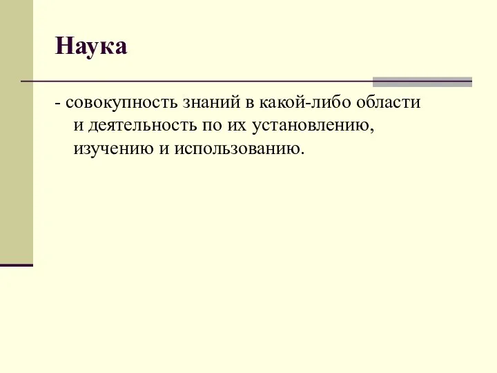 Наука - совокупность знаний в какой-либо области и деятельность по их установлению, изучению и использованию.