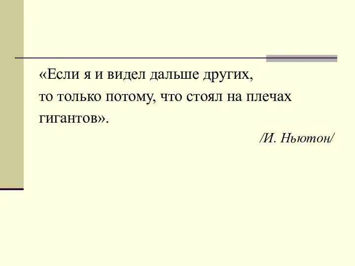 «Если я и видел дальше других, то только потому, что стоял на плечах гигантов». /И. Ньютон/