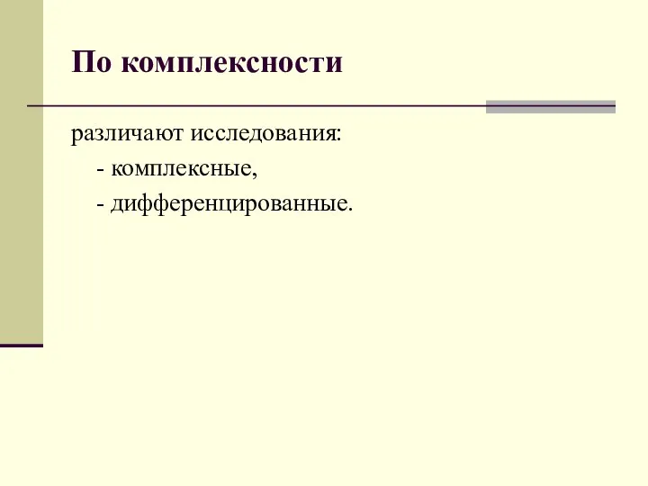 По комплексности различают исследования: - комплексные, - дифференцированные.