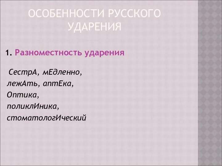 ОСОБЕННОСТИ РУССКОГО УДАРЕНИЯ 1. Разноместность ударения СестрА, мЕдленно, лежАть, аптЕка, Оптика, поликлИника, стоматологИческий