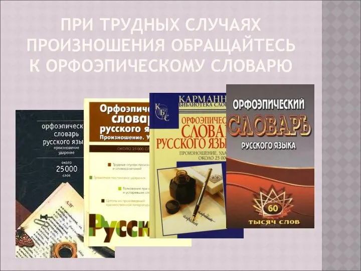 ПРИ ТРУДНЫХ СЛУЧАЯХ ПРОИЗНОШЕНИЯ ОБРАЩАЙТЕСЬ К ОРФОЭПИЧЕСКОМУ СЛОВАРЮ