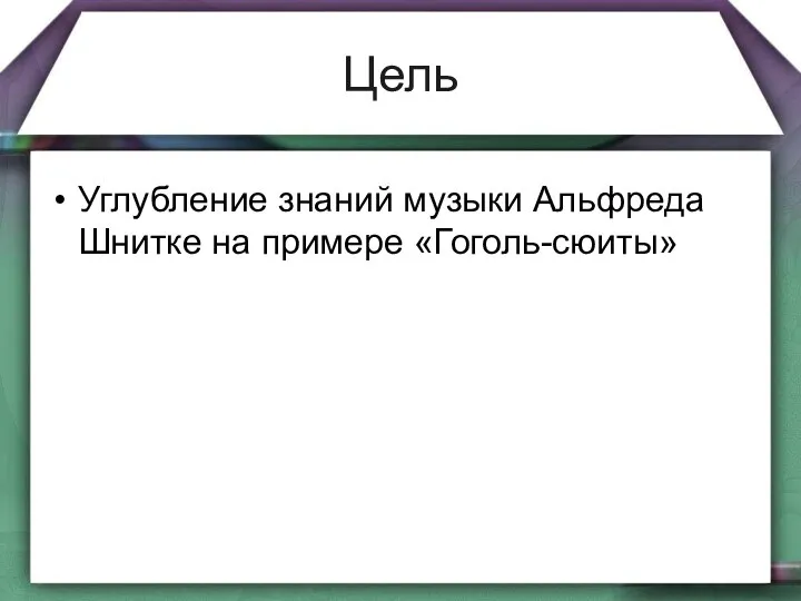 Цель Углубление знаний музыки Альфреда Шнитке на примере «Гоголь-сюиты»