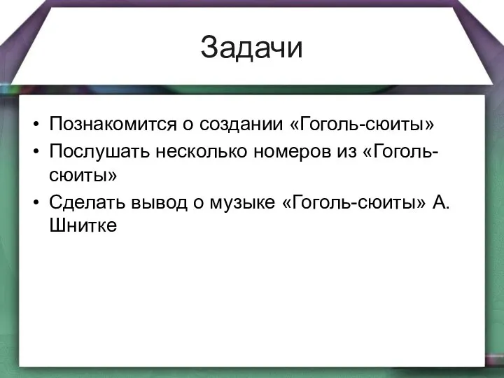 Задачи Познакомится о создании «Гоголь-сюиты» Послушать несколько номеров из «Гоголь-сюиты» Сделать вывод о музыке «Гоголь-сюиты» А.Шнитке