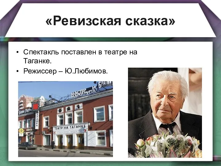 «Ревизская сказка» Спектакль поставлен в театре на Таганке. Режиссер – Ю.Любимов.