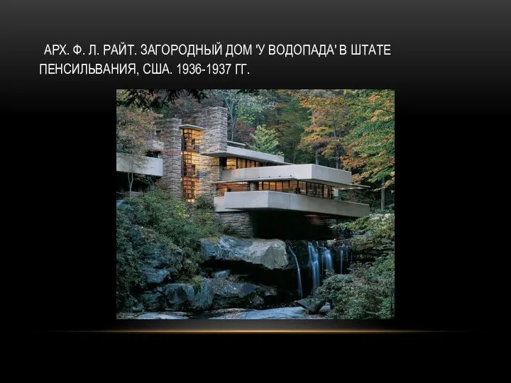 АРХ. Ф. Л. РАЙТ. ЗАГОРОДНЫЙ ДОМ 'У ВОДОПАДА' В ШТАТЕ ПЕНСИЛЬВАНИЯ, США. 1936-1937 ГГ.