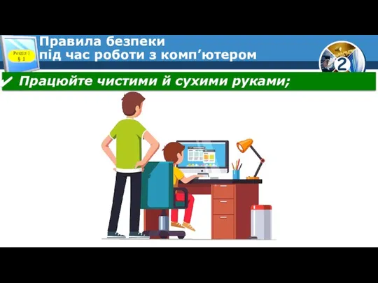 Правила безпеки під час роботи з комп’ютером Розділ 1 § 1 Працюйте чистими й сухими руками;