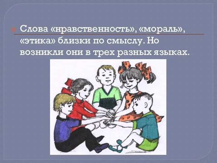 Слова «нравственность», «мораль», «этика» близки по смыслу. Но возникли они в трех разных языках.