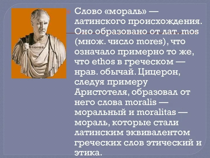 Слово «мораль» — латинского происхождения. Оно образовано от лат. mos (множ.