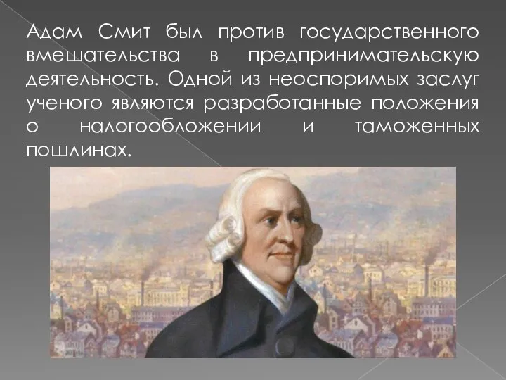 Адам Смит был против государственного вмешательства в предпринимательскую деятельность. Одной из