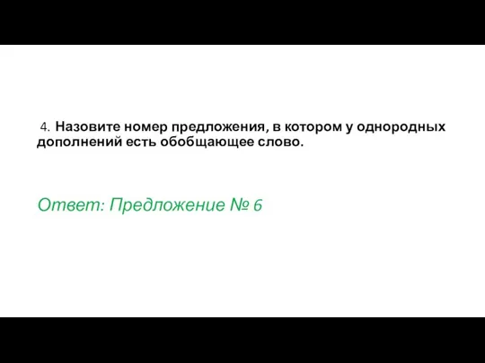 4. Назовите номер предложения, в котором у однородных дополнений есть обобщающее слово. Ответ: Предложение № 6