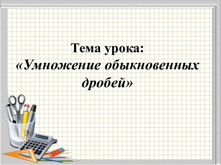 Тема урока: «Умножение обыкновенных дробей»