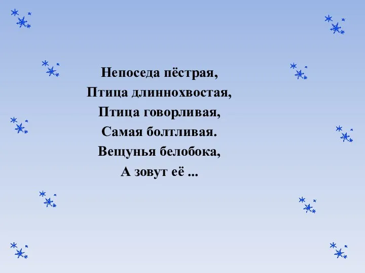 Непоседа пёстрая, Птица длиннохвостая, Птица говорливая, Самая болтливая. Вещунья белобока, А зовут её ...