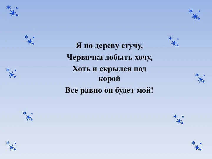 Я по дереву стучу, Червячка добыть хочу, Хоть и скрылся под