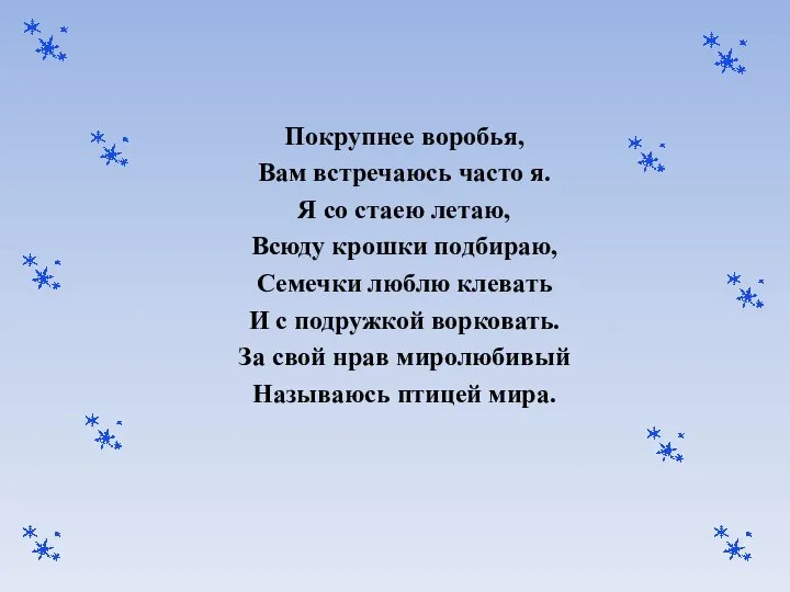 Покрупнее воробья, Вам встречаюсь часто я. Я со стаею летаю, Всюду