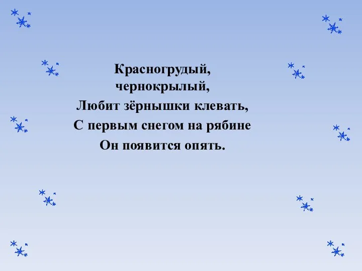 Красногрудый, чернокрылый, Любит зёрнышки клевать, С первым снегом на рябине Он появится опять.