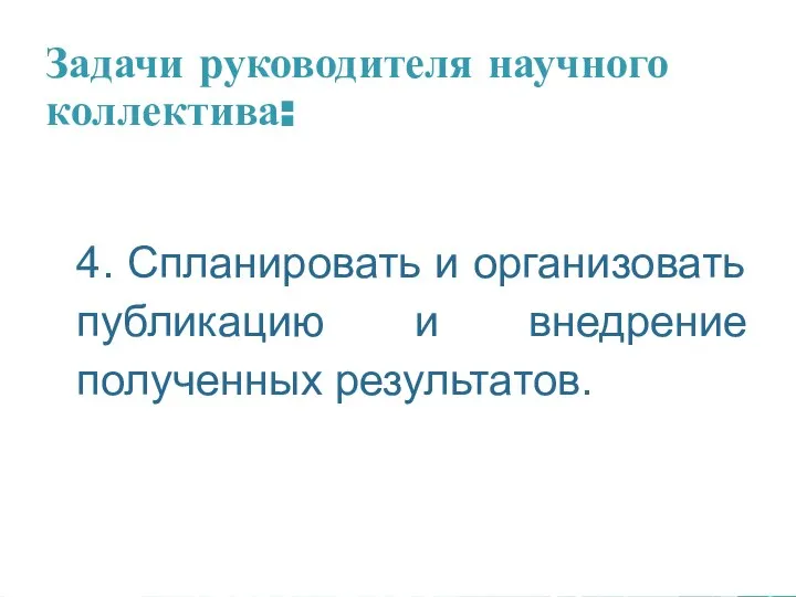 Задачи руководителя научного коллектива: 4. Спланировать и организовать публикацию и внедрение полученных результатов.