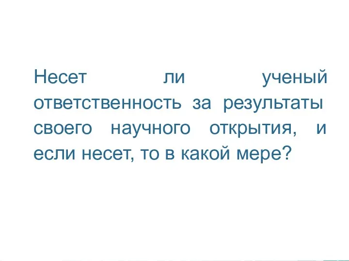 Несет ли ученый ответственность за результаты своего научного открытия, и если несет, то в какой мере?