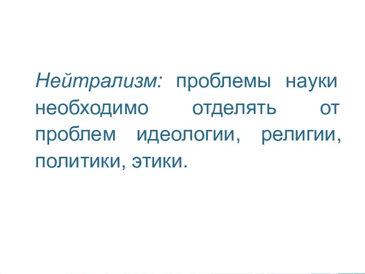 Нейтрализм: проблемы науки необходимо отделять от проблем идеологии, религии, политики, этики.