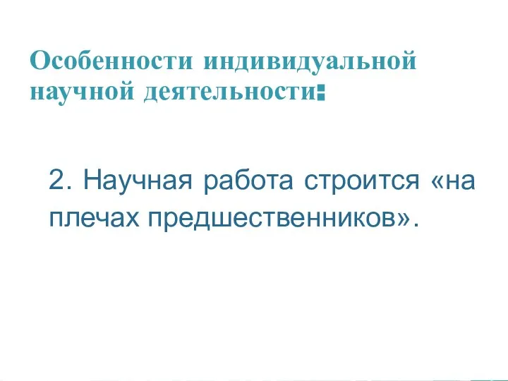 Особенности индивидуальной научной деятельности: 2. Научная работа строится «на плечах предшественников».