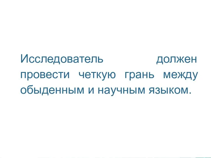 Исследователь должен провести четкую грань между обыденным и научным языком.