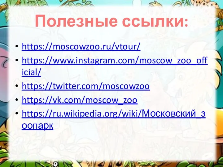 Полезные ссылки: https://moscowzoo.ru/vtour/ https://www.instagram.com/moscow_zoo_official/ https://twitter.com/moscowzoo https://vk.com/moscow_zoo https://ru.wikipedia.org/wiki/Московский_зоопарк