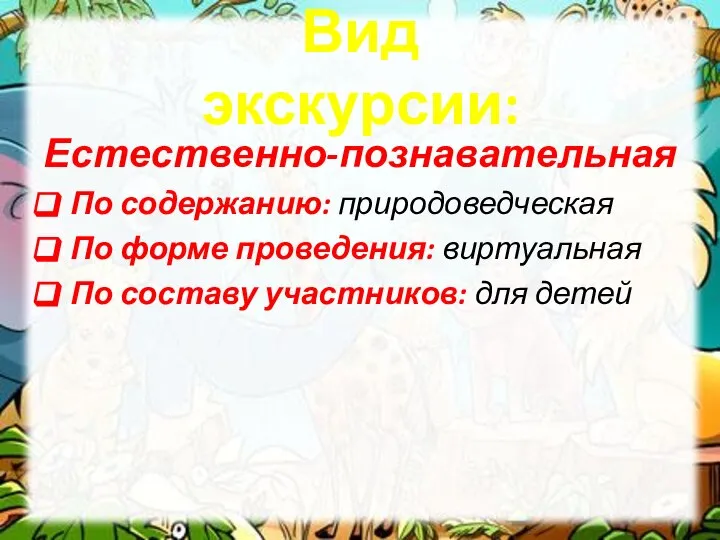 Естественно-познавательная По содержанию: природоведческая По форме проведения: виртуальная По составу участников: для детей Вид экскурсии: