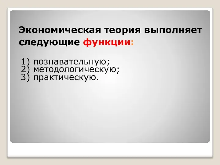 1) познавательную; 2) методологическую; 3) практическую. Экономическая теория выполняет следующие функции: