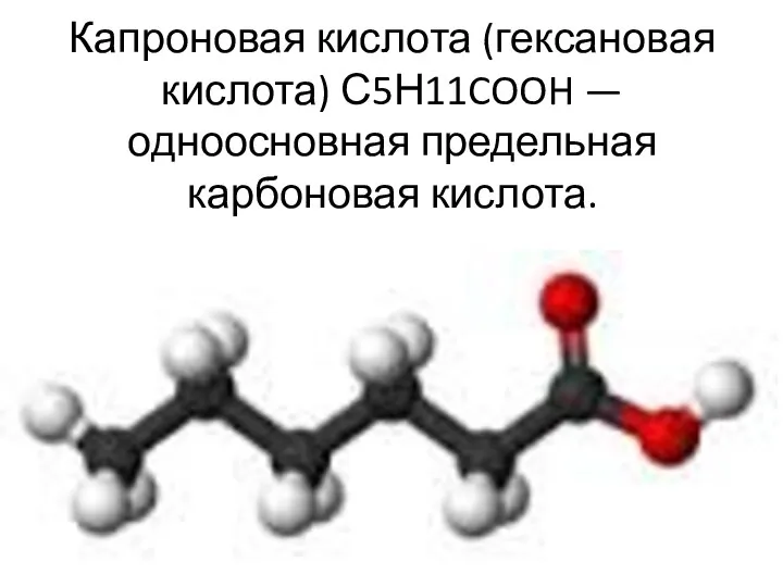 Капроновая кислота (гексановая кислота) С5Н11COOH — одноосновная предельная карбоновая кислота.