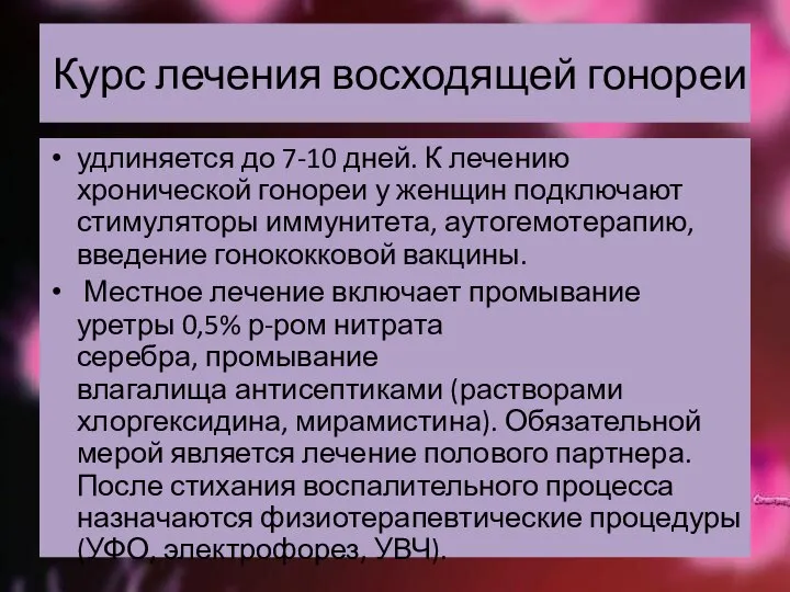 Курс лечения восходящей гонореи удлиняется до 7-10 дней. К лечению хронической