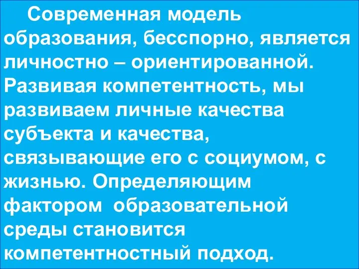 Современная модель образования, бесспорно, является личностно – ориентированной. Развивая компетентность, мы