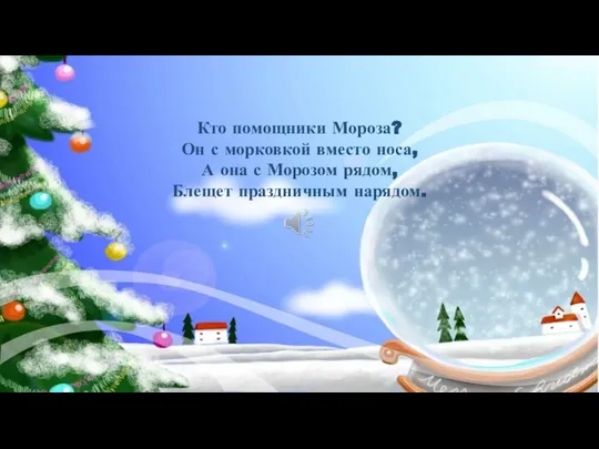 Кто помощники Мороза? Он с морковкой вместо носа, А она с Морозом рядом, Блещет праздничным нарядом.
