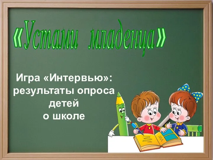 «Устами младенца» Игра «Интервью»: результаты опроса детей о школе