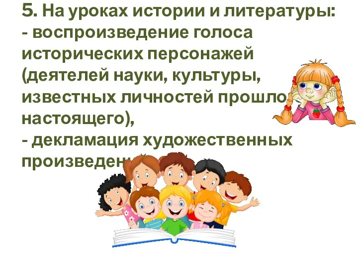 5. На уроках истории и литературы: - воспроизведение голоса исторических персонажей