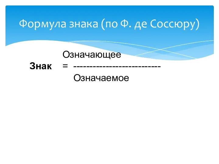 Формула знака (по Ф. де Соссюру) Означающее Знак = --------------------------- Означаемое