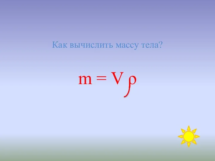 Как вычислить массу тела? m = V ρ