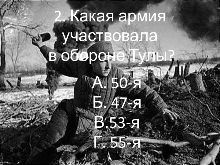 2. Какая армия участвовала в обороне Тулы? А. 50-я Б. 47-я В.53-я Г. 55-я