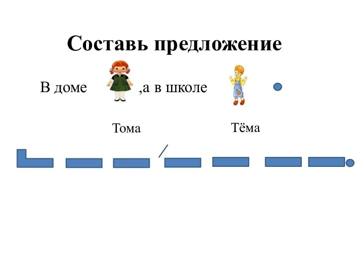 Составь предложение В доме ,,а в школе Тома Тёма