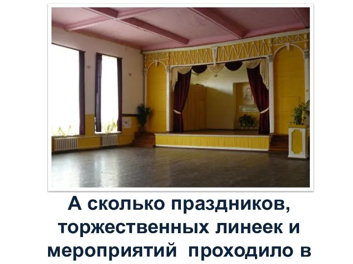 А сколько праздников, торжественных линеек и мероприятий проходило в актовом зале!?!