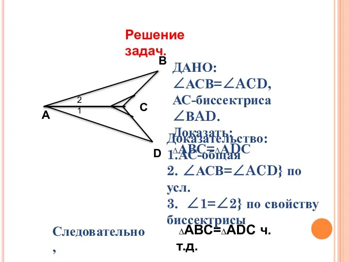 Решение задач. А C D B ДАНО:∠АСВ=∠ACD, АС-биссектриса ∠ВAD. Доказать: ∆АВС=∆АDС