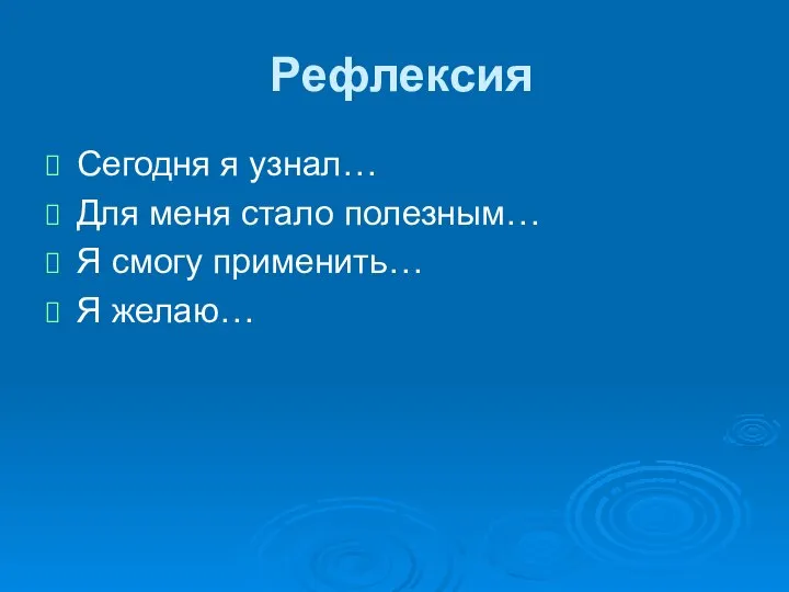 Рефлексия Сегодня я узнал… Для меня стало полезным… Я смогу применить… Я желаю…