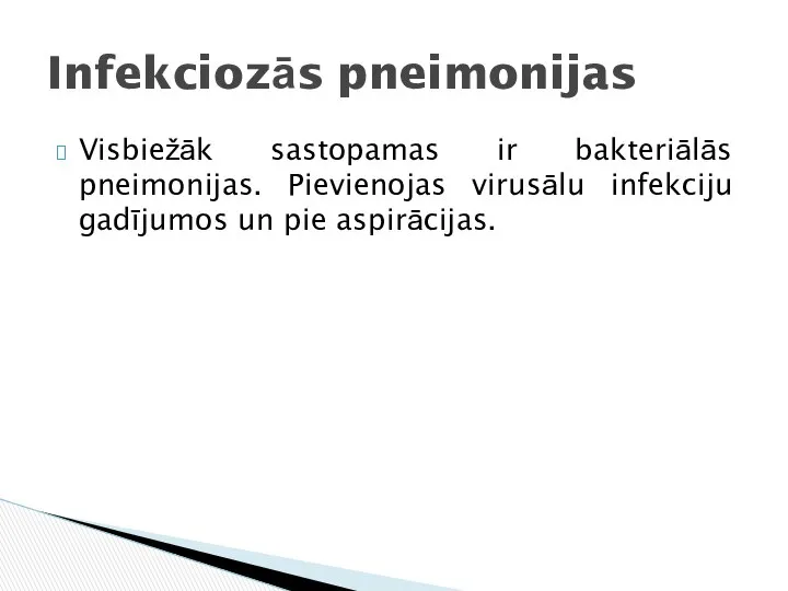 Visbiežāk sastopamas ir bakteriālās pneimonijas. Pievienojas virusālu infekciju gadījumos un pie aspirācijas. Infekciozās pneimonijas