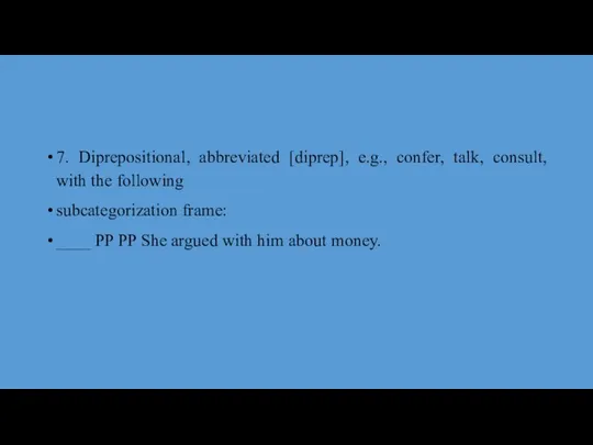 7. Diprepositional, abbreviated [diprep], e.g., confer, talk, consult, with the following