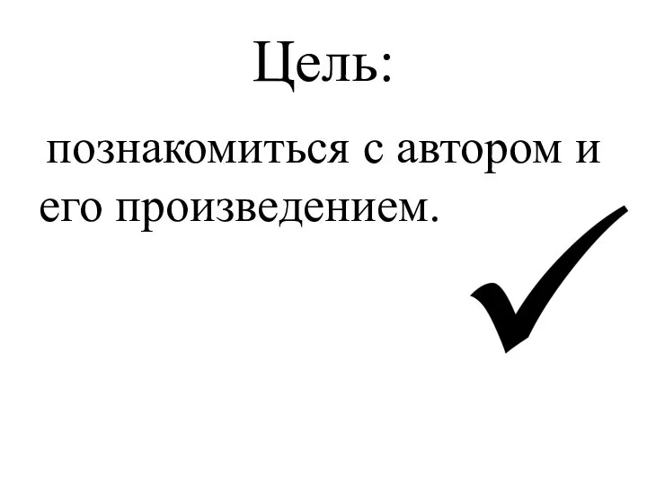 Цель: познакомиться с автором и его произведением.