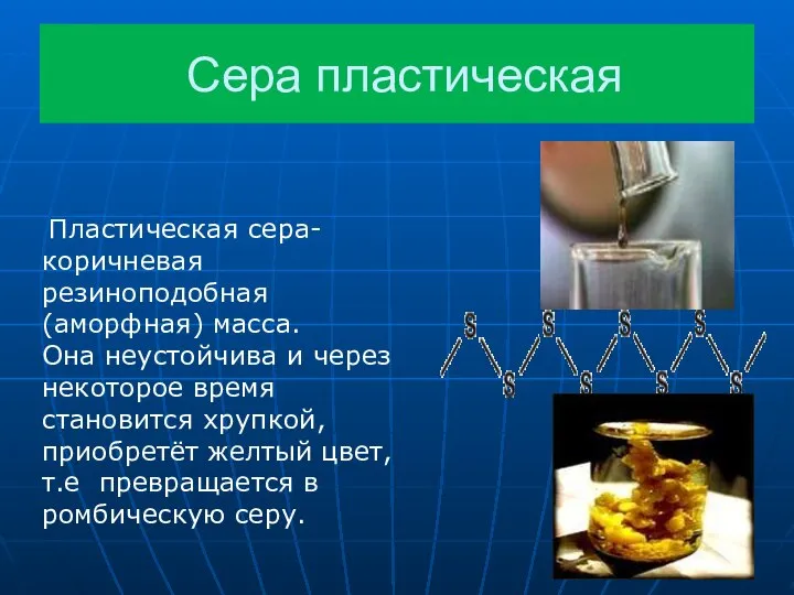 Сера пластическая Пластическая сера- коричневая резиноподобная (аморфная) масса. Она неустойчива и