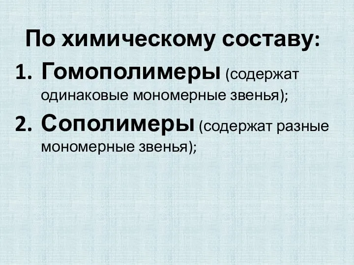 По химическому составу: Гомополимеры (содержат одинаковые мономерные звенья); Сополимеры (содержат разные мономерные звенья);